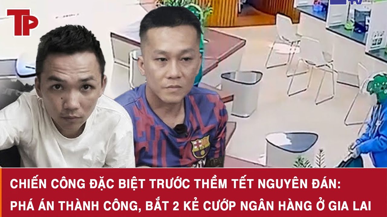 Chiến công đặc biệt trước thềm Tết nguyên đán: Phá án thành công, bắt 2 kẻ cướp Ngân hàng ở Gia Lai
