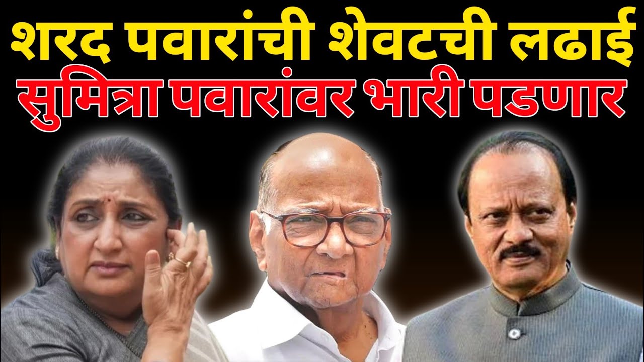 शरद पवारांची शेवटची लढाई, सुमित्रा पवारांवर भारी पडणार ? जाणून घ्या...