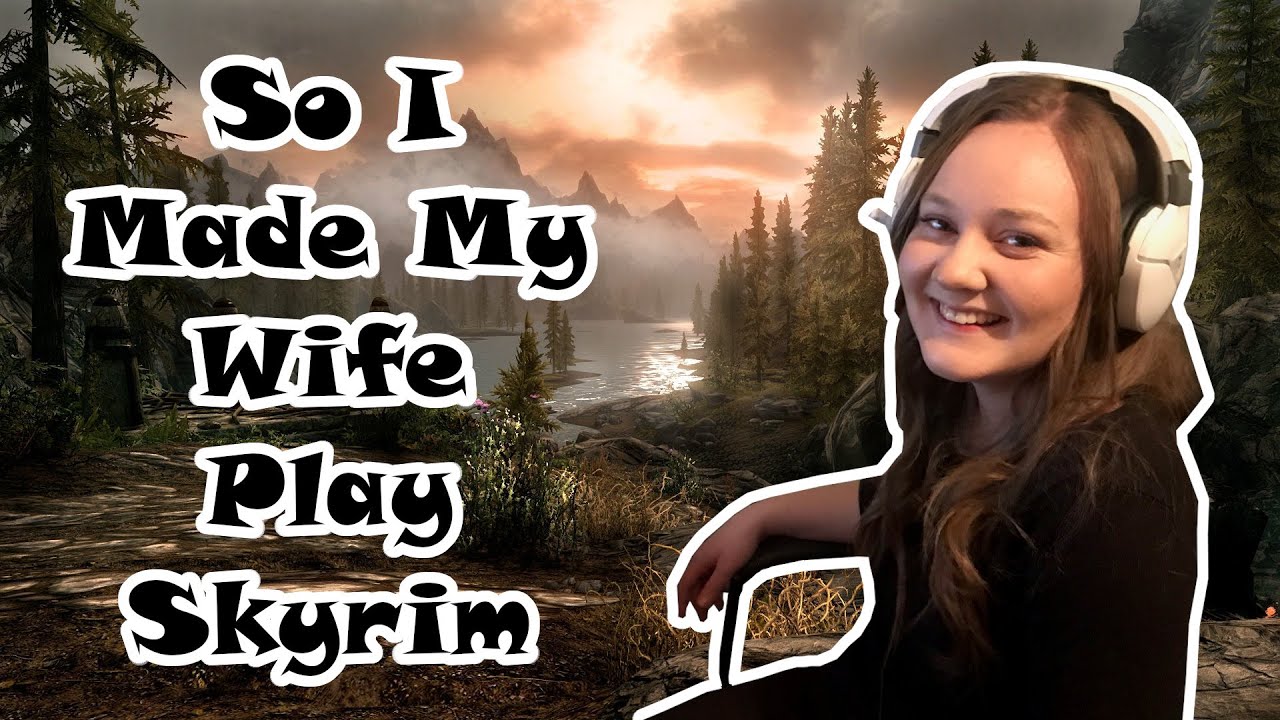 So I Made My Wife Play Skyrim