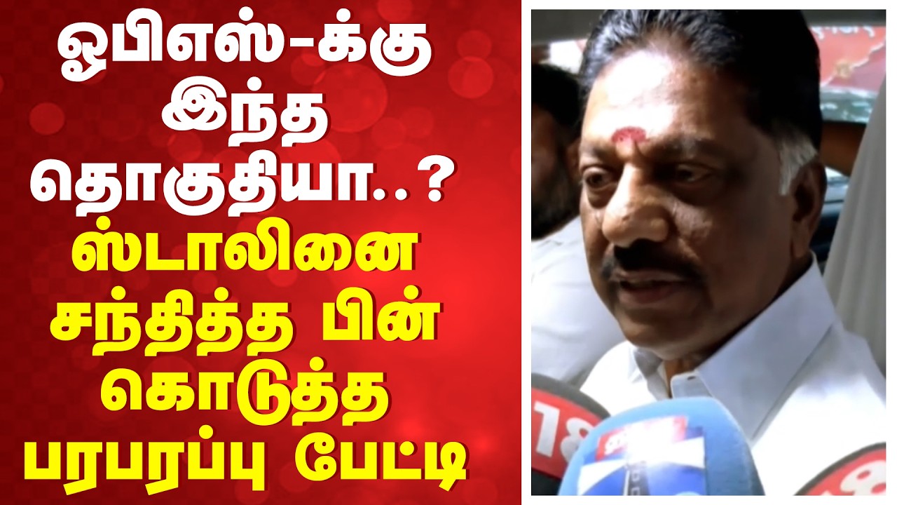 ஓபிஎஸ்-க்கு இந்த தொகுதியா..? ஸ்டாலினை சந்தித்த பின் கொடுத்த பரபரப்பு பேட்டி | OPanneerselvam |DMK |