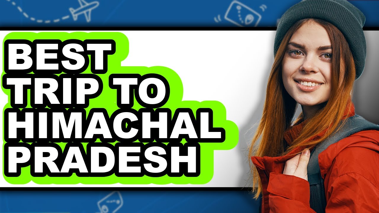 Best Trip to Himachal Pradesh 2025 - Full Guide