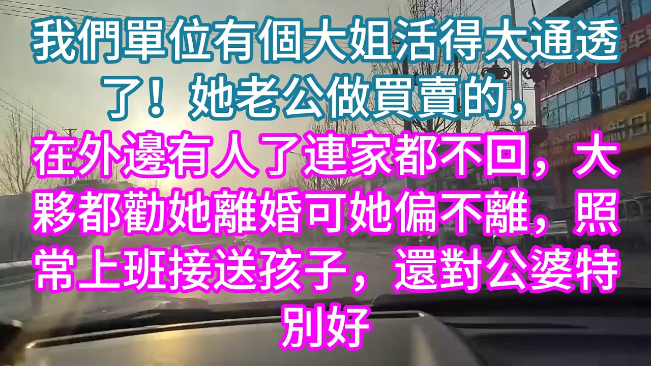 【完結】我們單位有個大姐活得太通透了！她老公做買賣的，在外邊有人了連家都不回，大夥都勸她離婚可她偏不離，照常上班接送孩子，還對公婆特別好