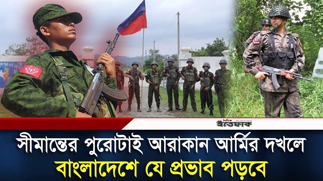 মিয়ানমার সীমান্তের পুরোটাই আরাকান আর্মির দখলে, বাংলাদেশে যে প্রভাব পড়বে | Bangladesh–Myanmar Border