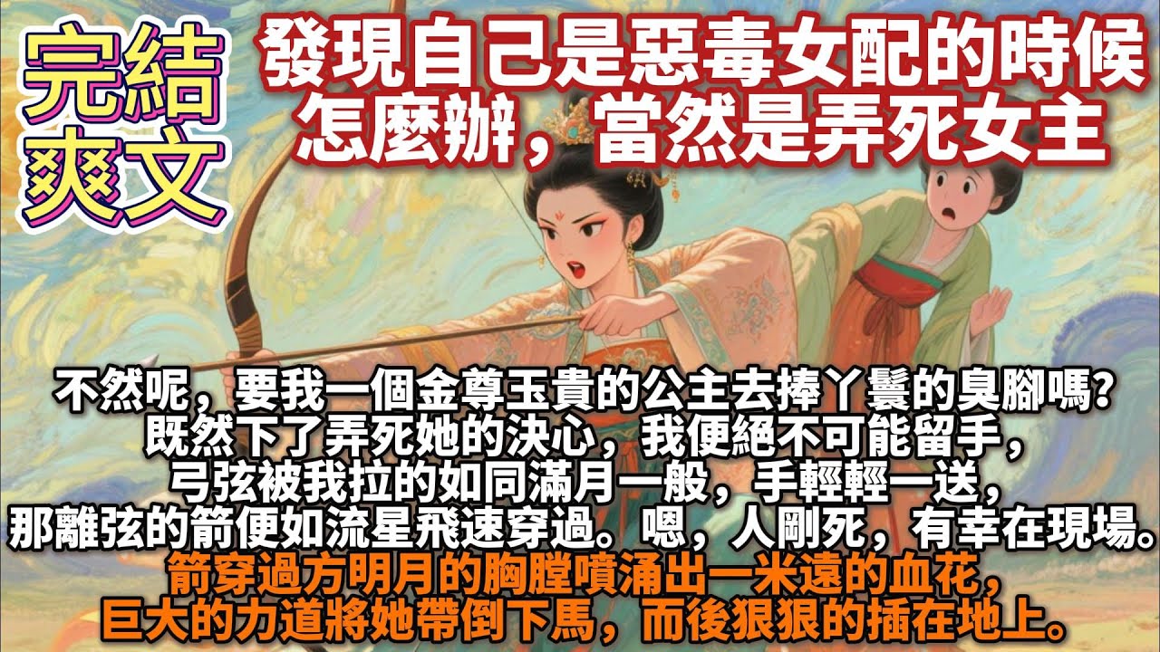 完結爽文：發現自己是惡毒女配的時候怎麼辦，當然是弄死女主。要我一個金尊玉貴的公主去捧丫鬟的臭腳嗎？既然下了弄死她的決心，我便絕不可能留手，弓弦被我拉如同滿月一般，手輕輕一送，那離弦的箭便如流星飛速穿過
