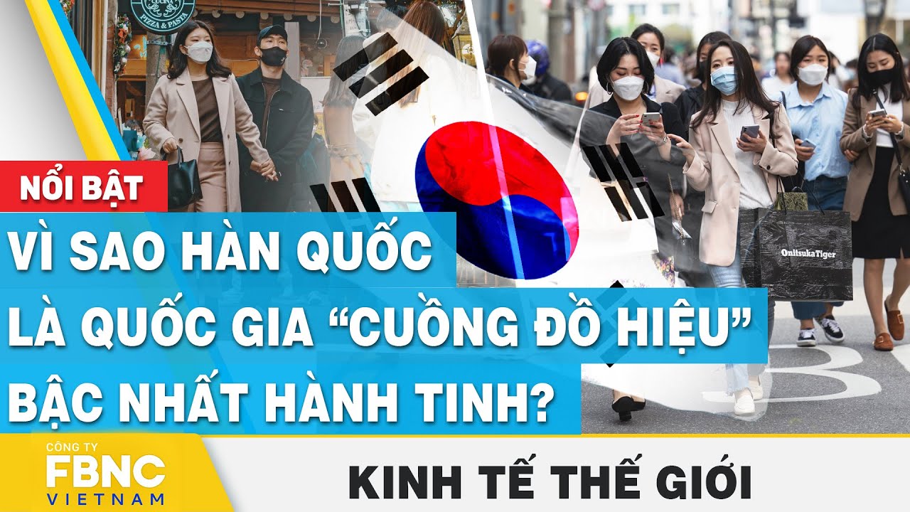 Vì sao Hàn Quốc là quốc gia “cuồng đồ hiệu” bậc nhất hành tinh? | Kinh tế thế giới, FBNC