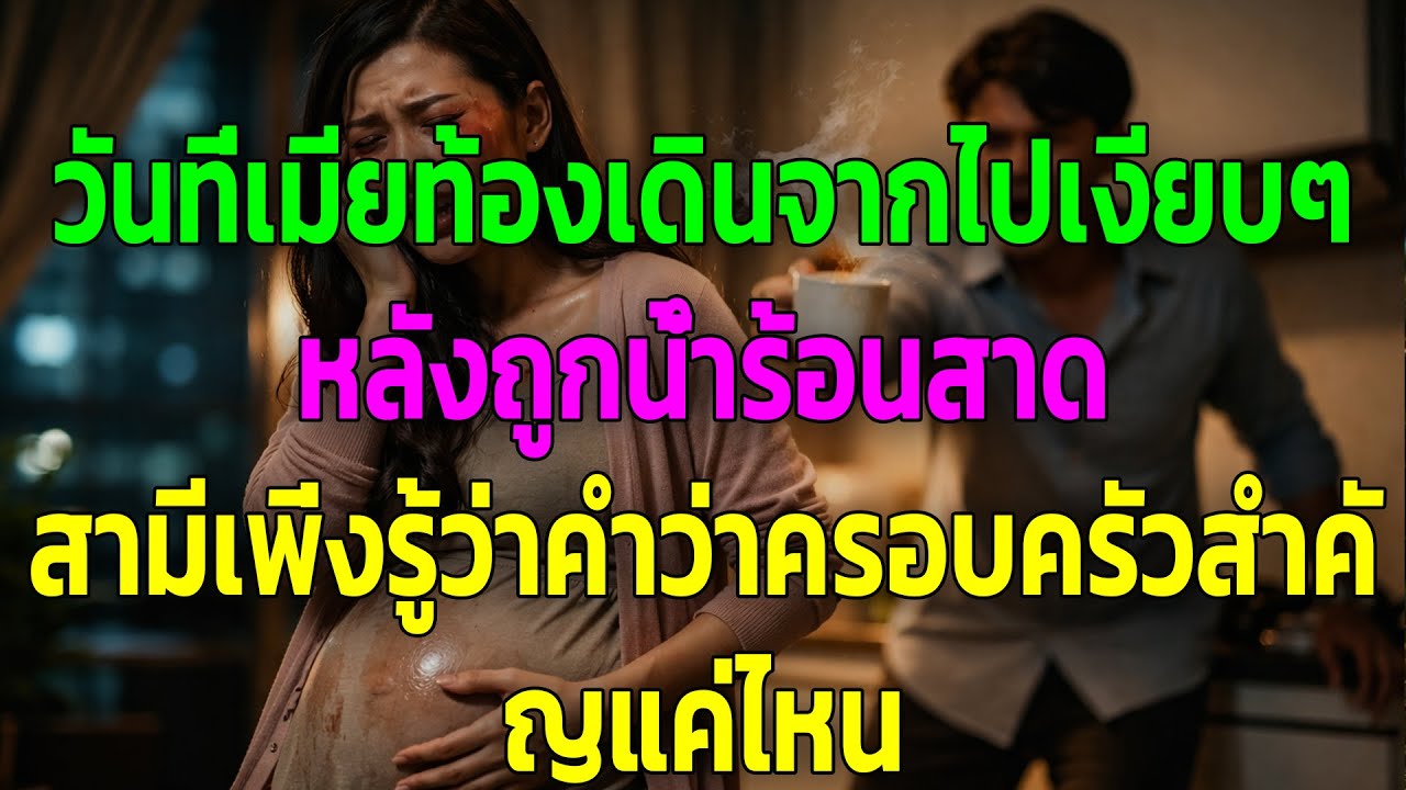 วันที่เมียท้องเดินจากไปเงียบๆ หลังถูกน้ำร้อนสาด สามีเพิ่งรู้ว่าคำว่าครอบครัวสำคัญแค่ไหน