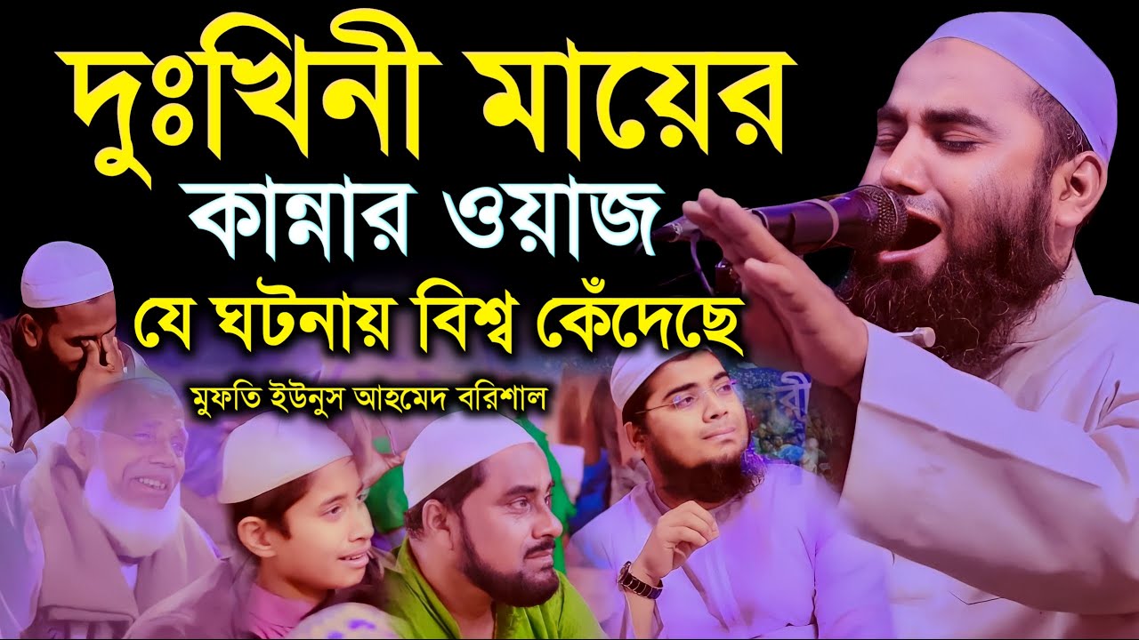দুঃখিনী মায়ের কান্নার ওয়াজ যে ঘটনায় বিশ্ব কেঁদেছে | মুফতি ইউনুস আহমেদ বরিশাল | Younus Ahmad Barisal