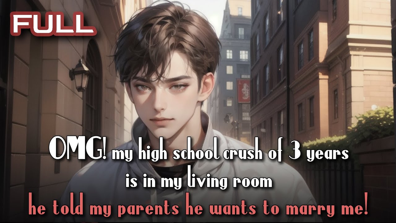 OMG! my high school crush of 3 years is in my living room—he told my parents he wants to marry me!