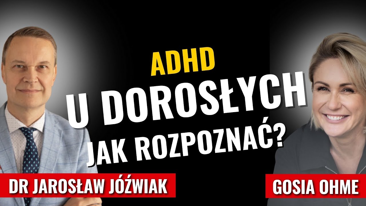 ADHD u dorosłych – jak rozpoznać? dr Jarosław Jóźwiak Gosia Ohme