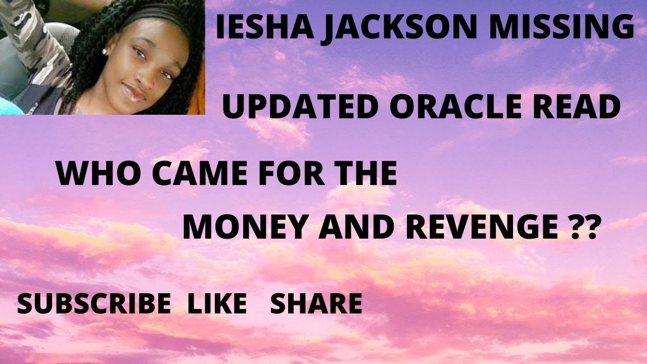 IESHA JACKSON MISSING   UPDATED ORACLE READ   WHO CAME FOR THE MONEY AND REVENGE ???  NEW CLUES  !!!