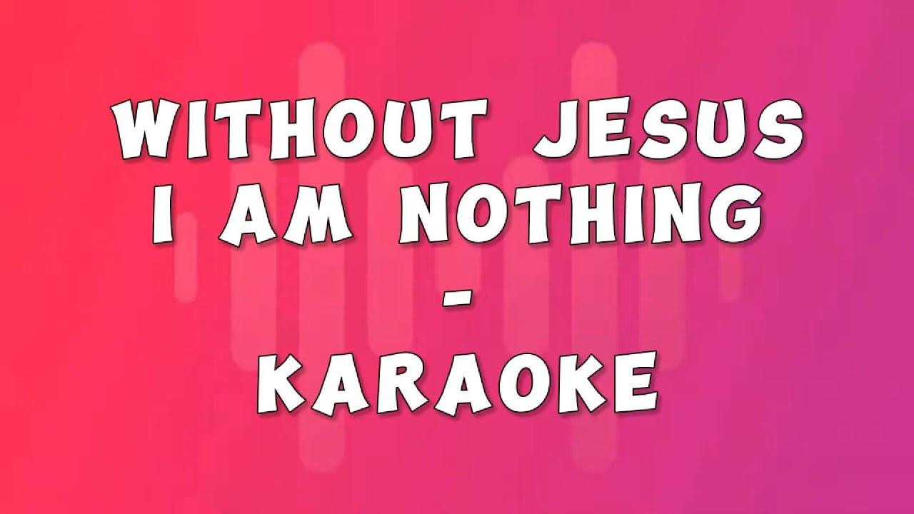 WITHOUT JESUS I AM NOTHING &ndash; KARAOKE