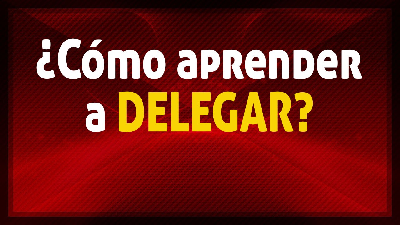 ¿Cómo aprender a delegar en el trabajo y la empresa?