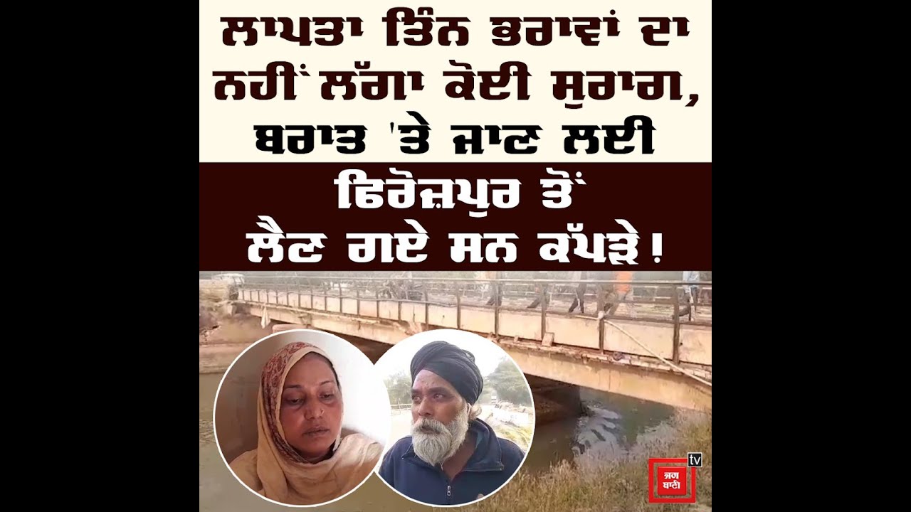 ਲਾਪਤਾ ਤਿੰਨ ਭਰਾਵਾਂ ਦਾ ਨਹੀਂ ਲੱਗਾ ਕੋਈ ਸੁਰਾਗ, ਬਰਾਤ 'ਤੇ ਜਾਣ ਲਈ ਫਿਰੋਜ਼ਪੁਰ ਤੋਂ ਲੈਣ ਗਏ ਸਨ ਕੱਪੜੇ!
