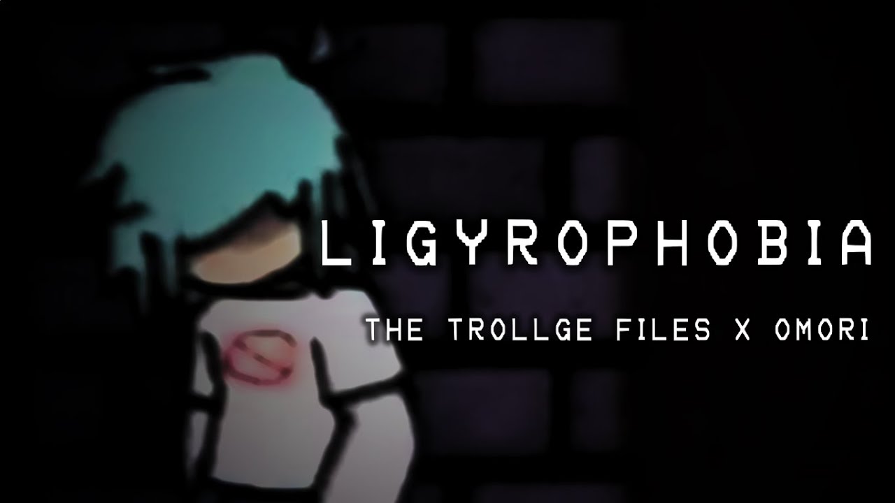 THE TROLLGE FILES X OMORI - LIGYROPHOBIA
