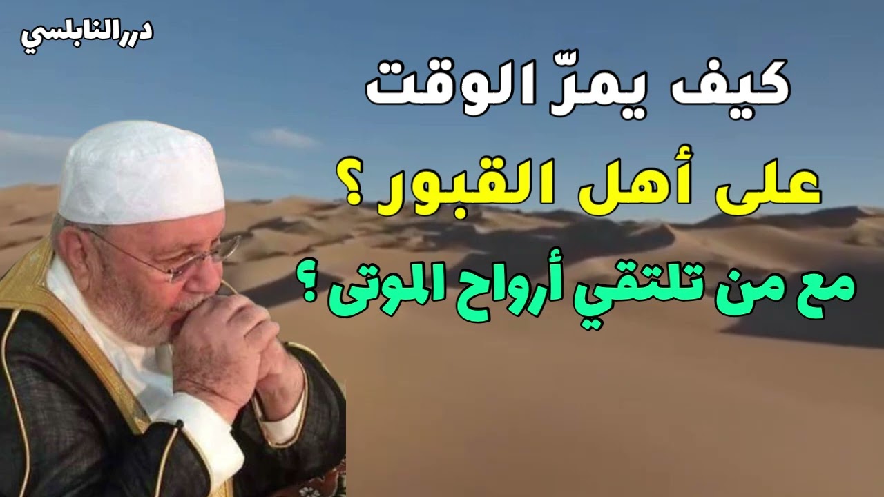 كيف يمر الوقت على أهل القبور ؟ مع من تلتقي الأرواح ؟ هل هناك عذاب في القبر ؟ النابلسي