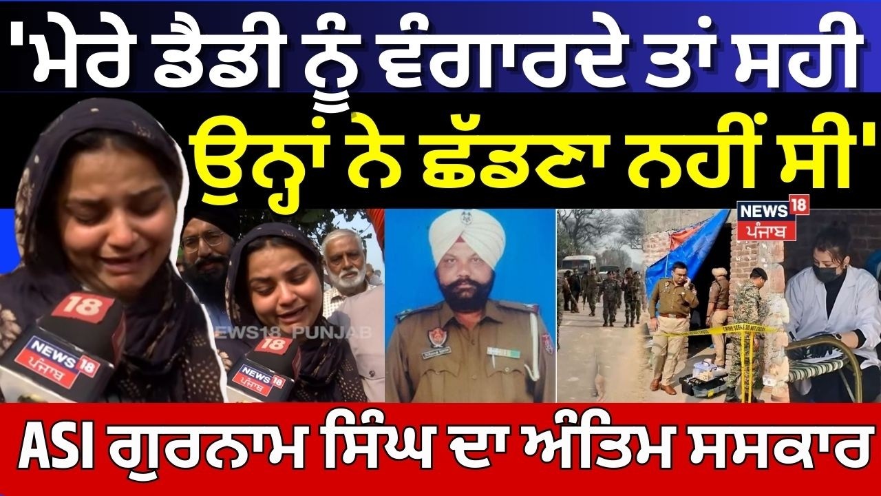 'ਮੇਰੇ ਡੈਡੀ ਨੂੰ ਵੰਗਾਰਦੇ ਤਾਂ ਸਹੀ, ਉਨ੍ਹਾਂ ਨੇ ਛੱਡਣਾ ਨਹੀਂ ਸੀ', ASI ਗੁਰਨਾਮ ਸਿੰਘ ਦਾ ਅੰਤਿਮ ਸਸਕਾਰ | N18V