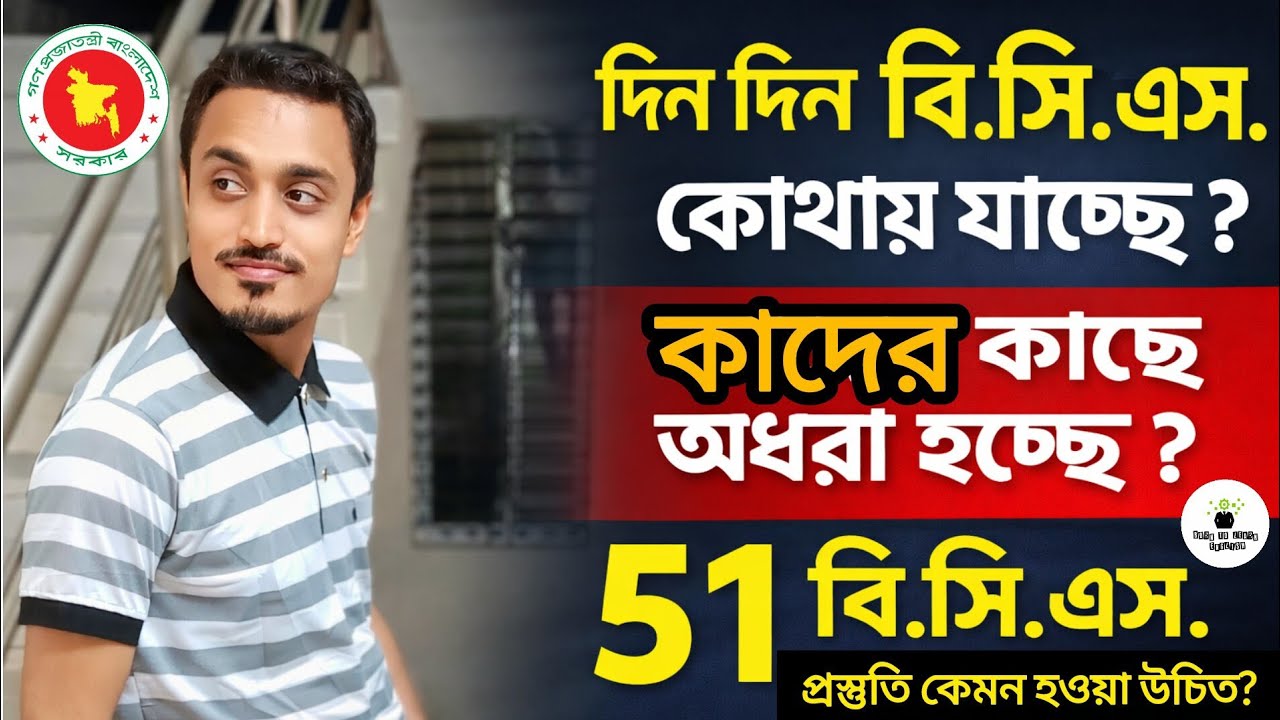 ৫১ বি.সি.এস. প্রস্তুতি কেমন হওয়া উচিত? দিন দিন B.C.S. কোথায় যাচ্ছে? ৫০ প্রিলি. কাটমার্ক কত? 50th BCS