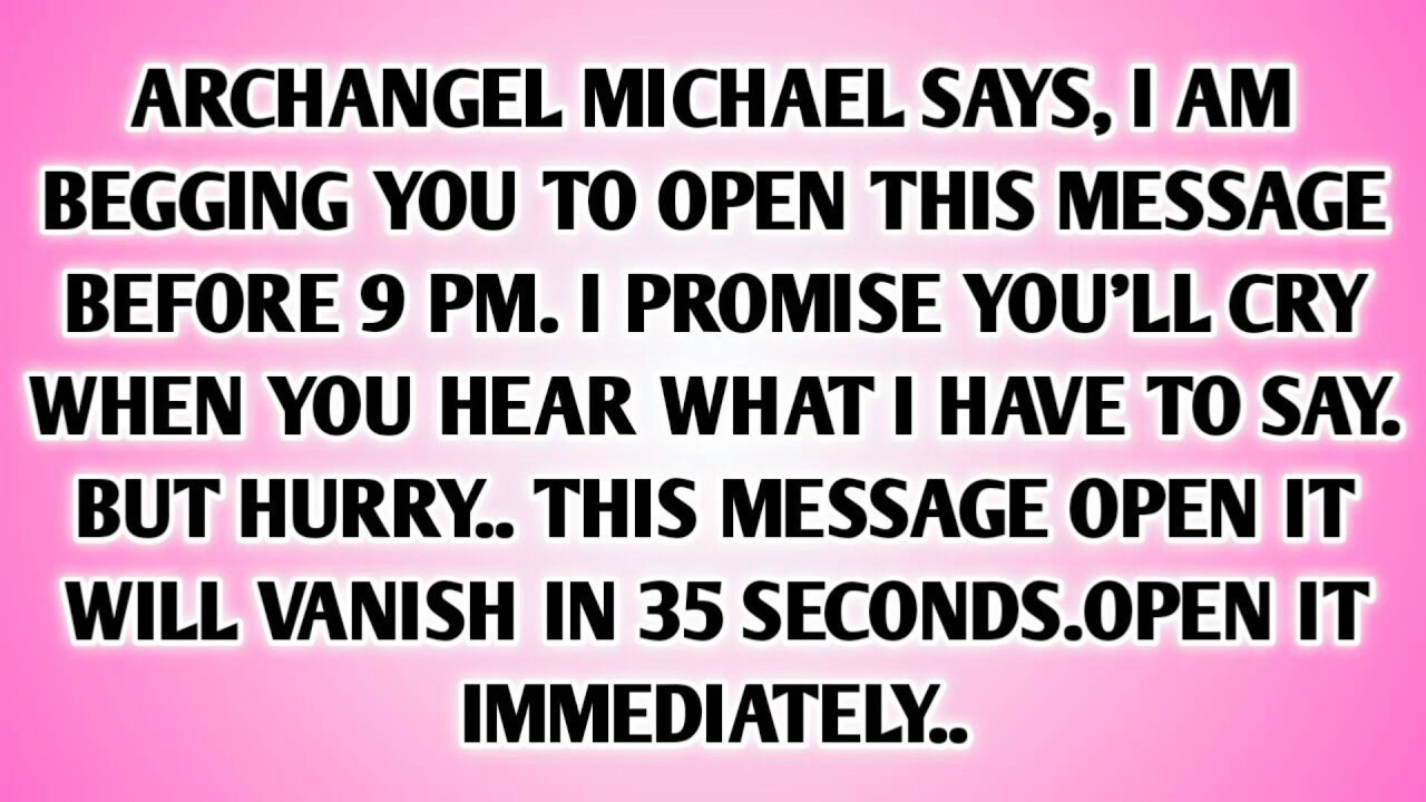 ARCHANGEL MICHAEL SAYS, I AM BEGGING YOU TO OPEN THIS MESSAGE BEFORE 9 PM. I PROMISE YOU'LL..