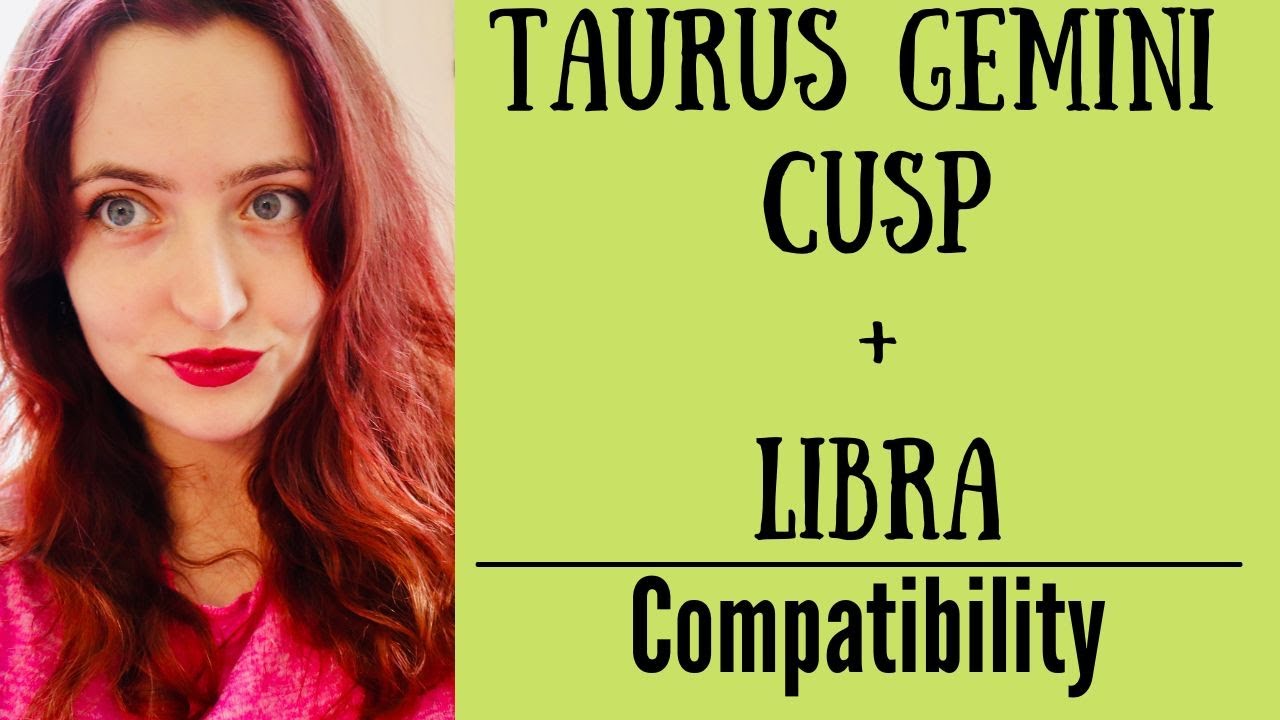 Taurus Gemini Cusp + Libra - COMPATIBILITY