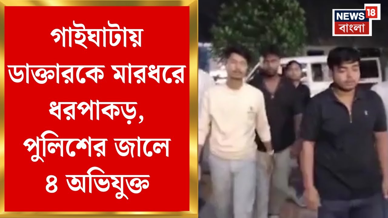 North 24 Pargana | Gaighata য় ডাক্তারকে মারধরে ধরপাকড়, পুলিশের জালে ৪ অভিযুক্ত  | Bangla News
