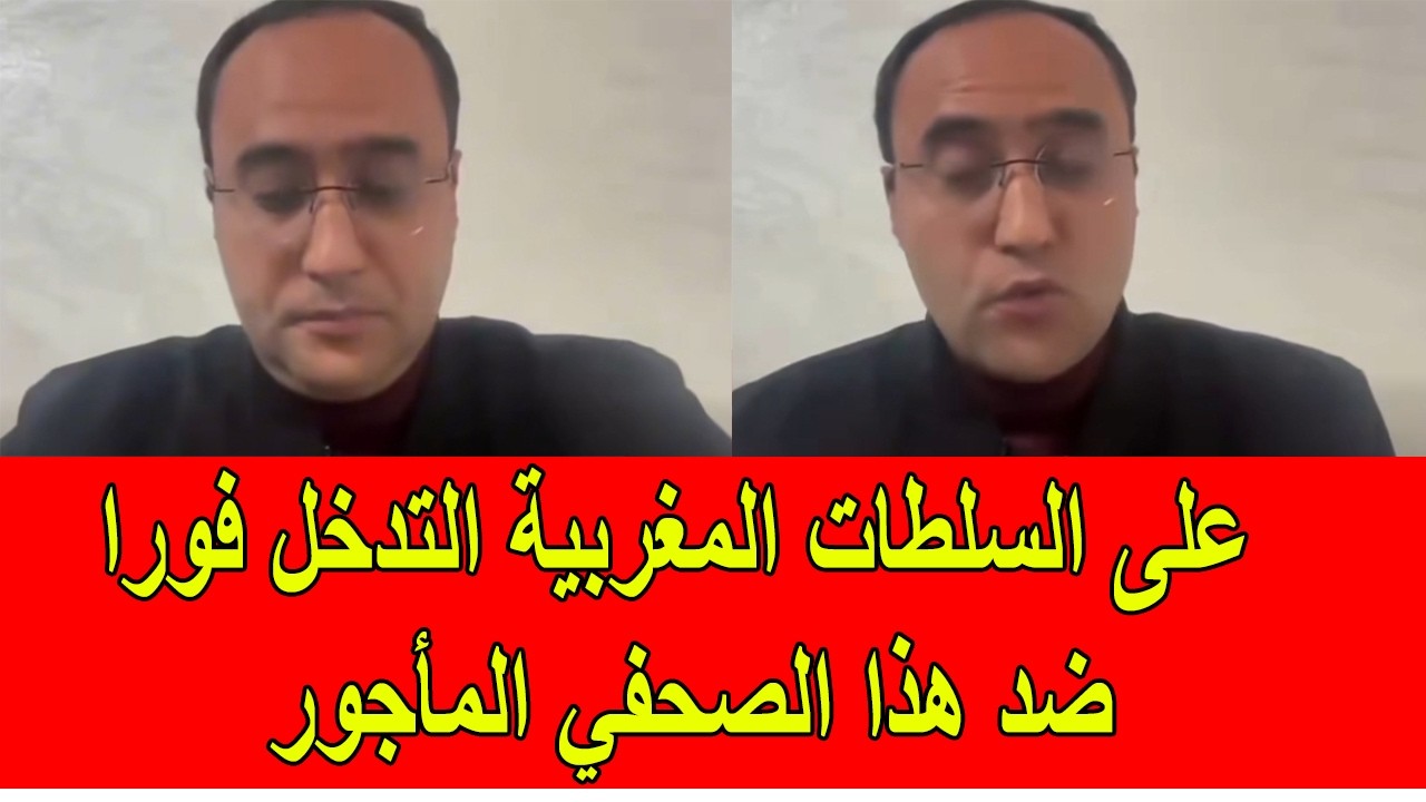 على السلطات المغربية ان تتدخل فورا ضد هذا الصحفي المأجور