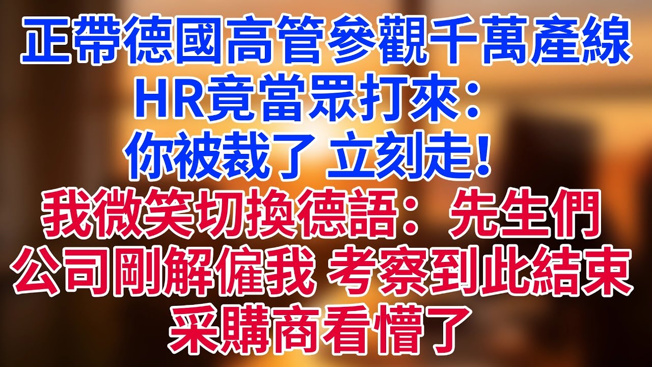 正帶德國總部高管參觀千萬產線，HR竟當眾打來：「你被裁了，立刻走！」我微笑切換德語：「先生們，公司剛解僱我，考察到此結束。」采購商看懵了#為人處世#生活經驗#情感故事#职场