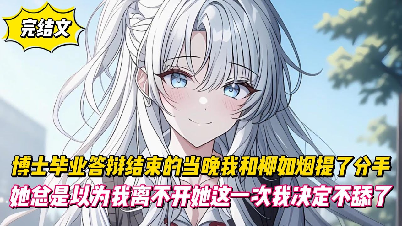 【完結文】博士畢業答辯結束的當晚我和柳如烟提了分手，她總是以為我離不開她這一次我决定不舔了！
