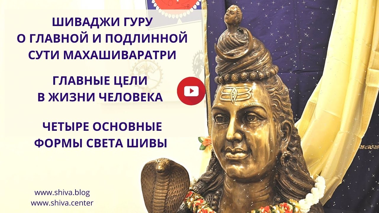 ГЛАВНАЯ И ПОДЛИННАЯ СУТЬ МАХАШИВАРАТРИ. ГЛАВНЫЕ ЦЕЛИ В ЖИЗНИ ЧЕЛОВЕКА. 4 ОСНОВНЫЕ ФОРМЫ СВЕТА ШИВЫ