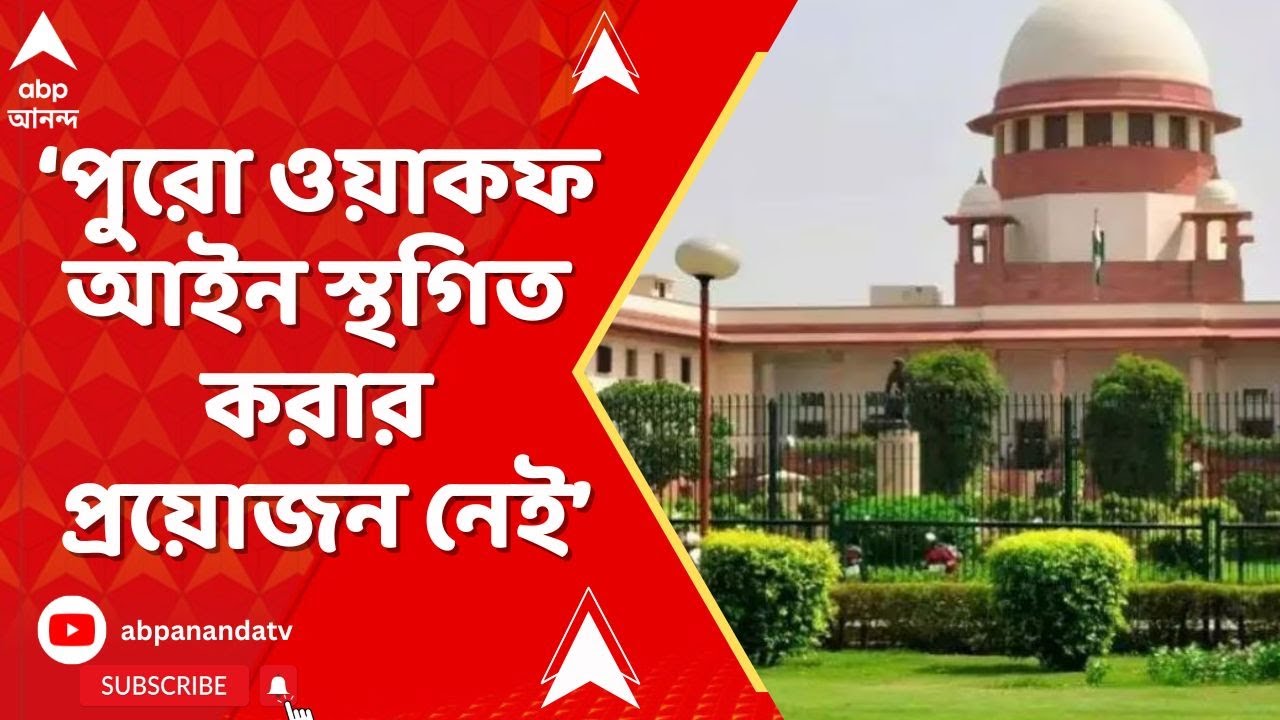 Supreme Court: পুরো ওয়াকফ আইন স্থগিত করার প্রয়োজন নেই। অন্তর্বর্তী নির্দেশ সুপ্রিম কোর্টের