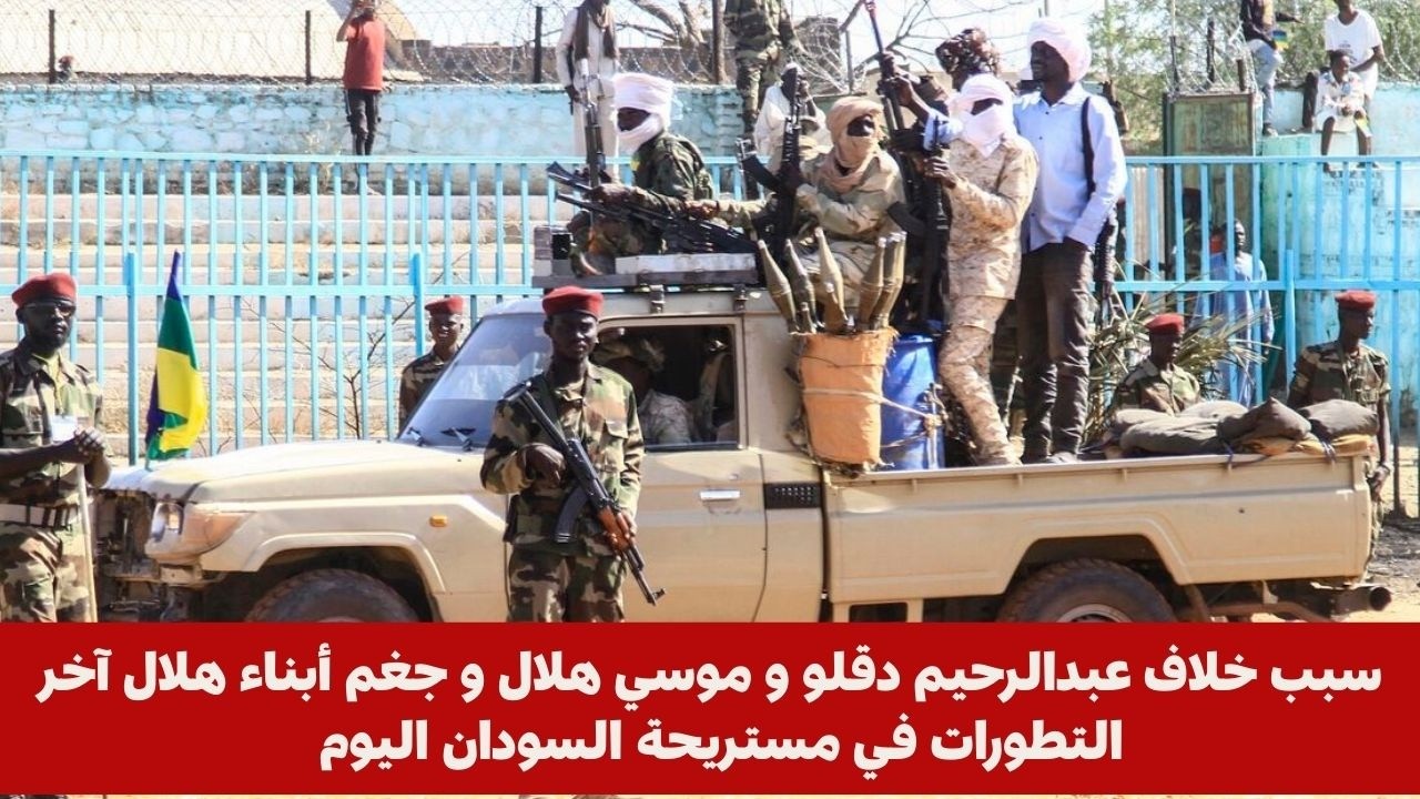 سبب خلاف عبدالرحيم دقلو و موسي هلال و جغم أبناء هلال آخر التطورات في مستريحة السودان اليوم