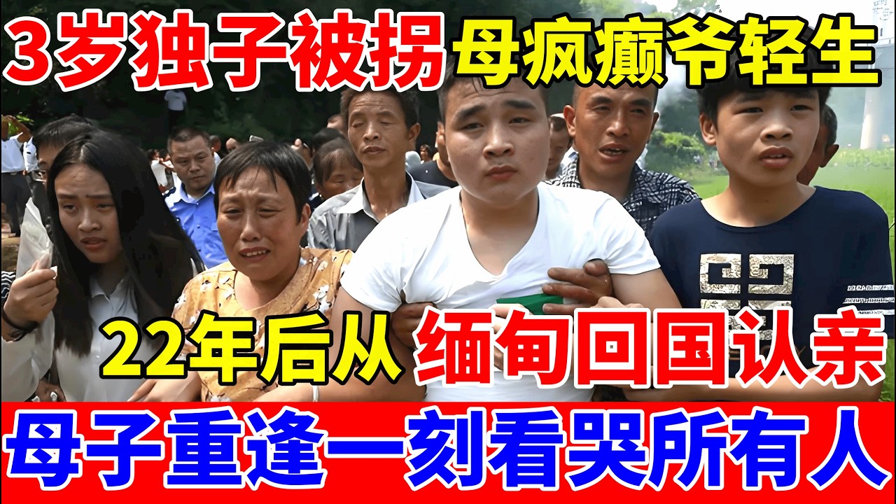 3岁独子被拐,母亲疯癫爷爷轻生,22年后儿子从缅甸回来认亲,认亲现场全场泪崩【人间真情录】