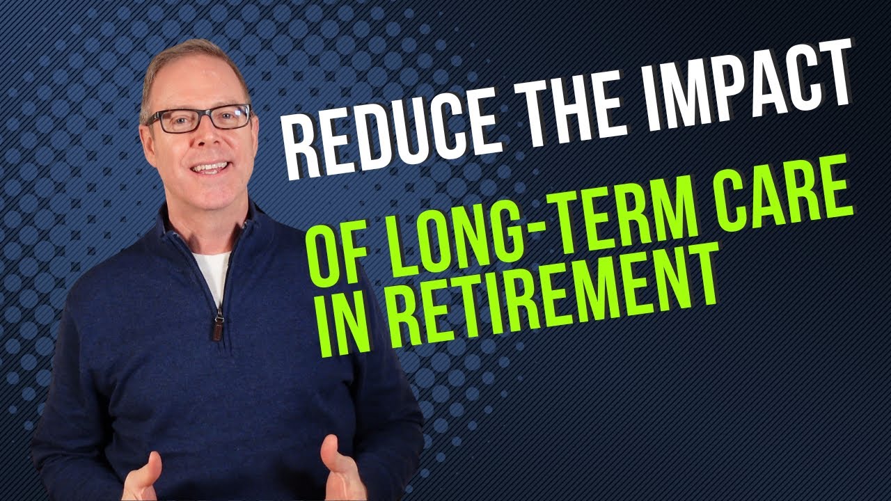 How to Reduce the Impact of Long-Term Care (LTC) in Retirement