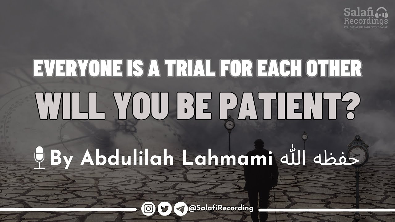 [BE PATIENT] Everyone is a Trial for each other - By Abdulilah Lahmami حفظه الله