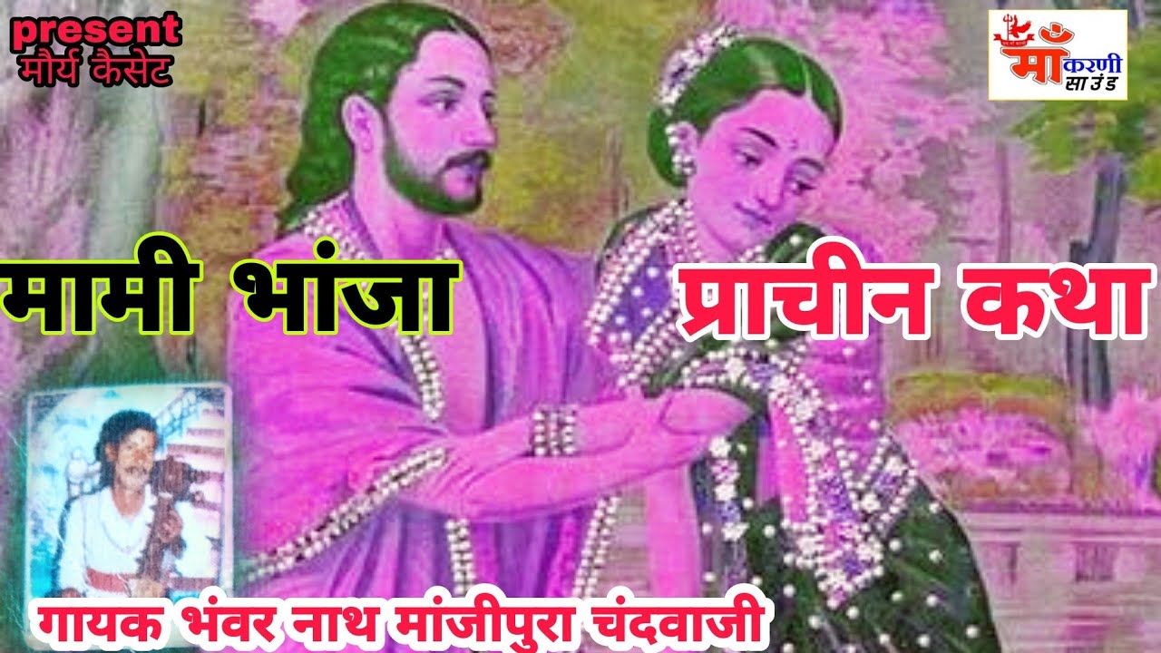 प्राचीन किस्सा : मामी भांजा ,  गायक _ स्व. भंवर नाथ जी माॅजीपुरा चंदवाजी