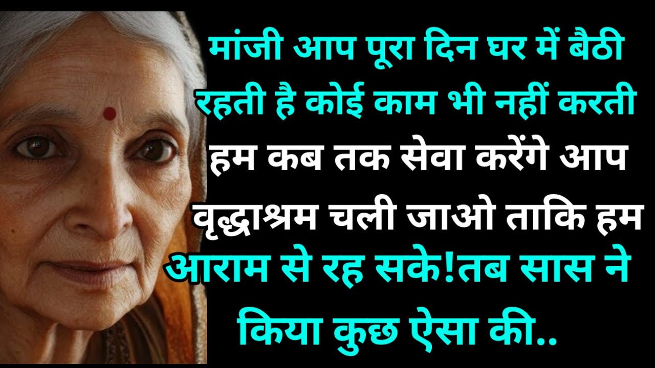 मांजी आप पूरा दिन घर में बैठी रहती है कोई काम भी नहीं करती हम कब तक सेवा करेंगे आप वृद्धाश्रम चली..