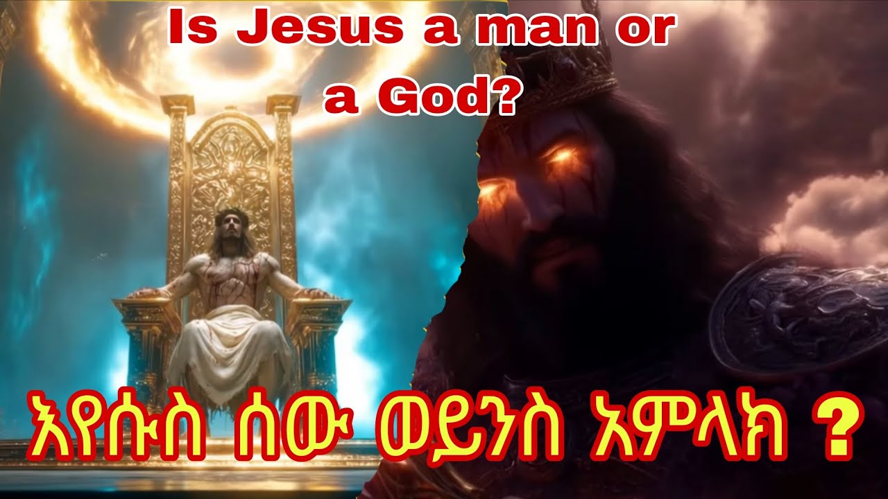 እየሱስ ሰው ወይንስ አምላክ(is jesus is a man or a god)