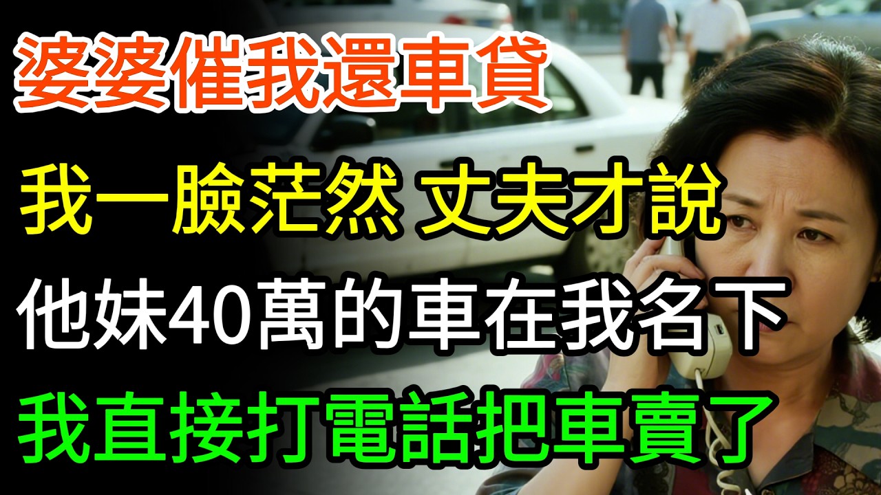 婆婆催我還車貸，我懵了：什麼車貸？丈夫心虛地說：我妹那輛40萬的車填的你名，我扭頭撥通4S店電話把車賣掉，他們一家人站在路邊傻眼了。#家庭 #情感 #故事