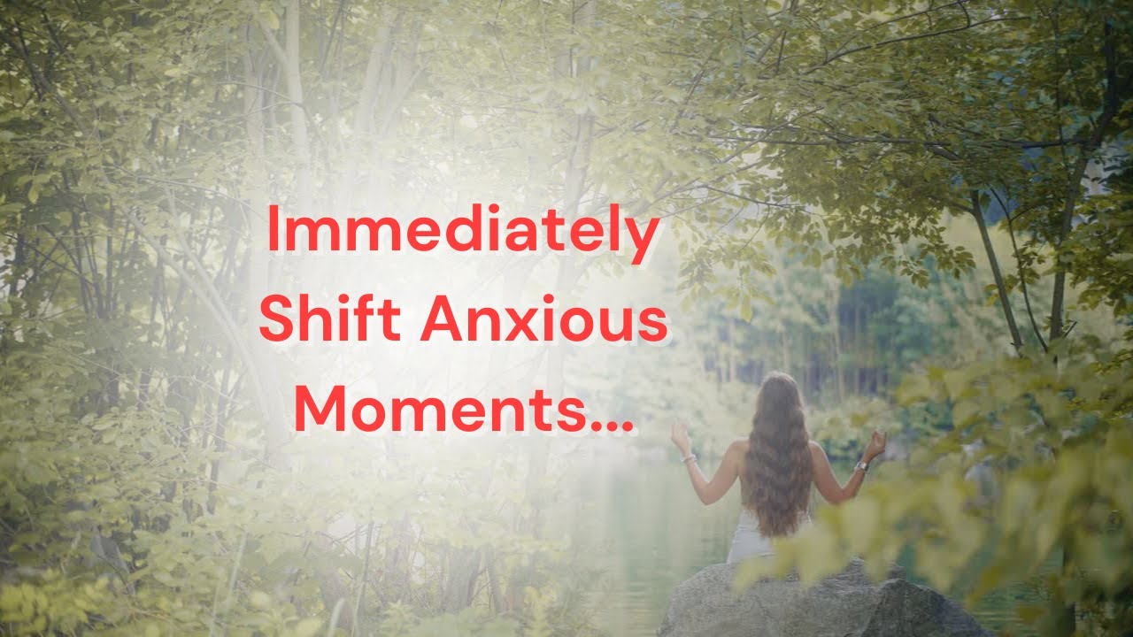 You Have the Power to Immediately Shift Anxious Moments!