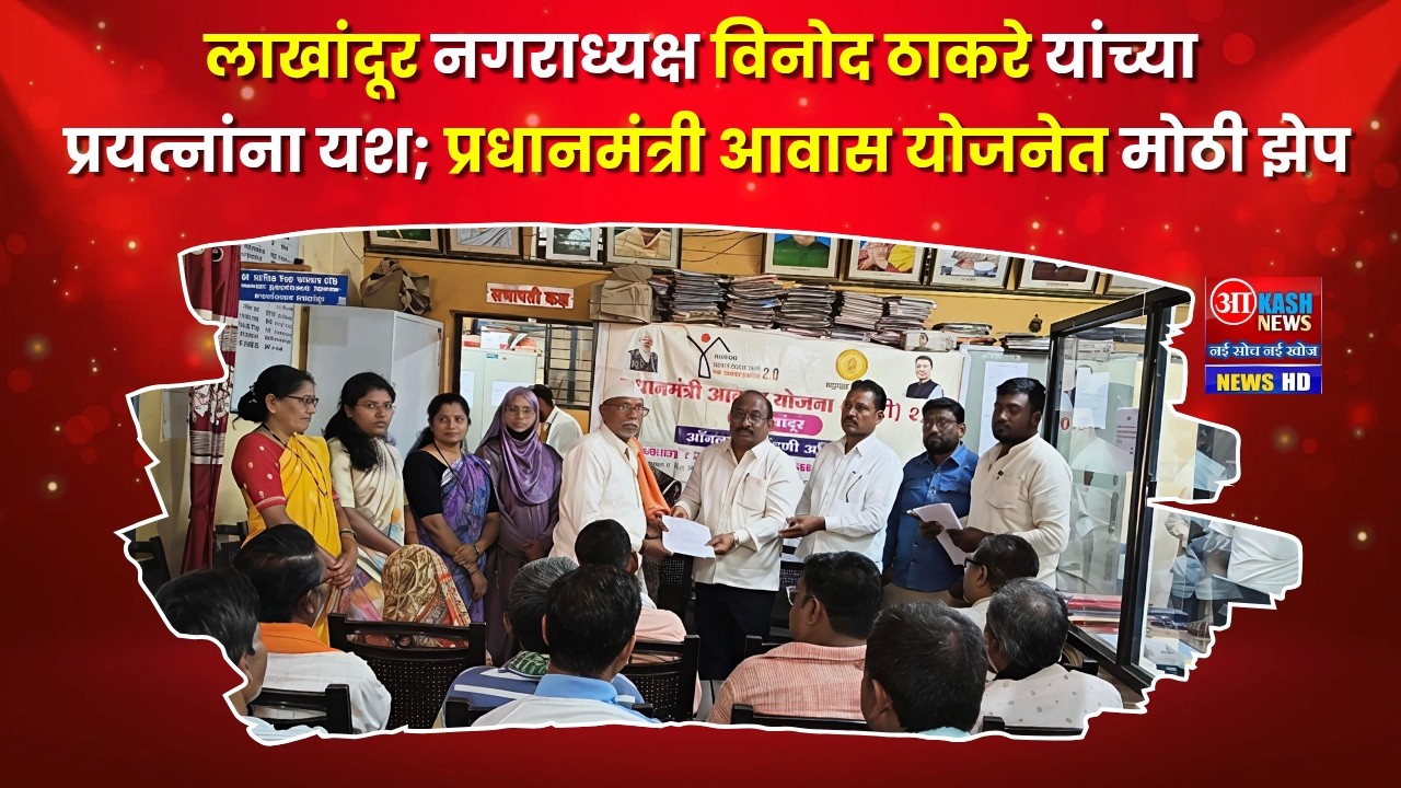 Lakhandur | नगराध्यक्ष विनोद ठाकरे यांच्या प्रयत्नांना यश; प्रधानमंत्री आवास योजनेत मोठी झेप
