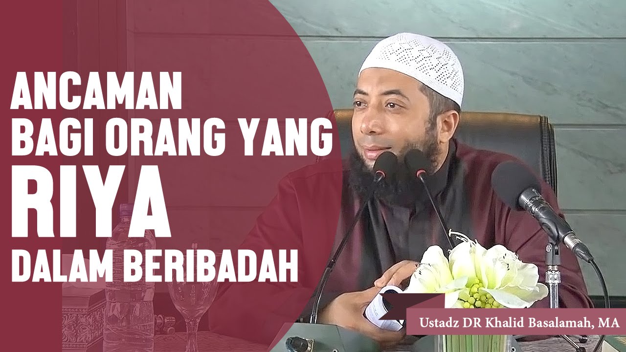 Ancaman bagi orang yang riya dalam beribadah, Ustadz DR Khalid Basalamah, MA