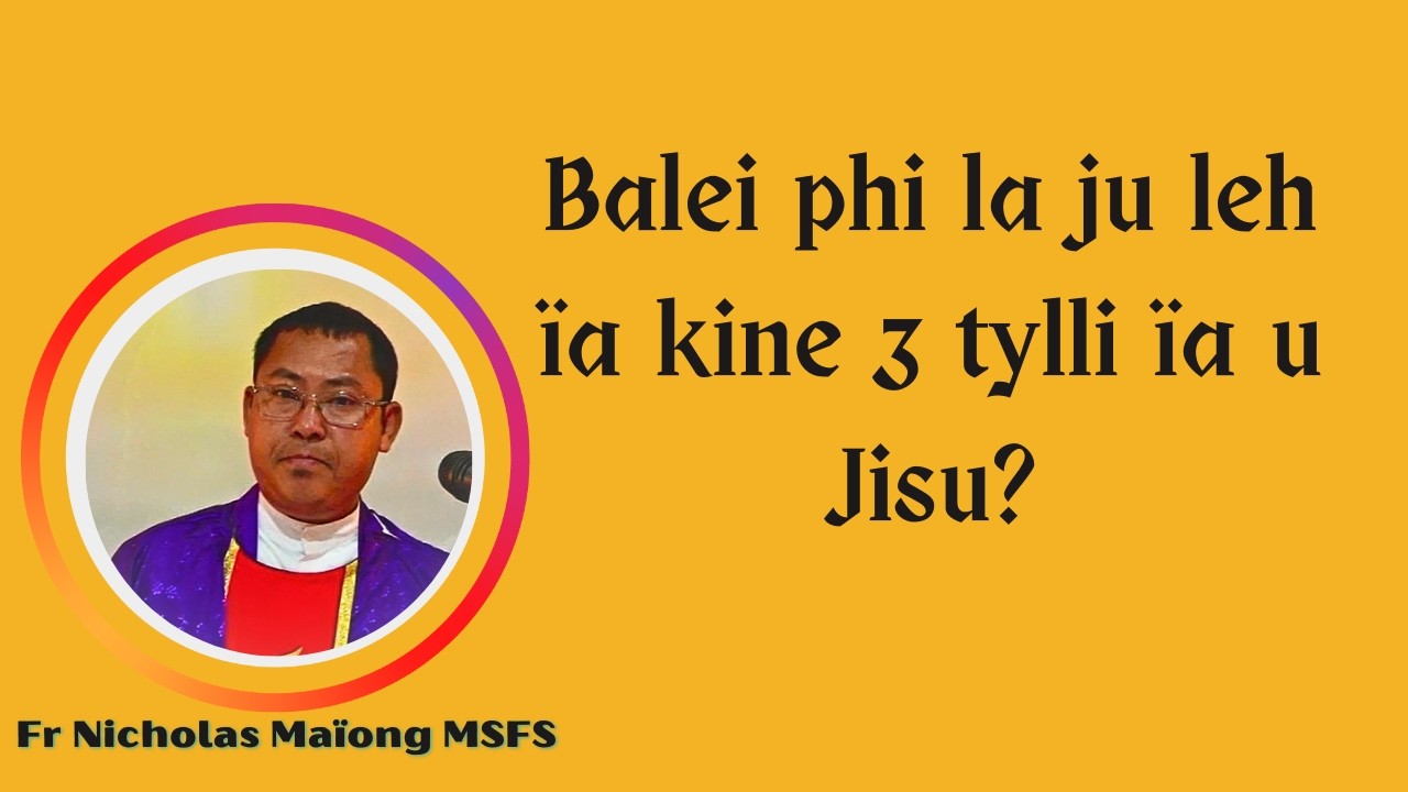 Balei phi la ju leh ïa kine 3 tylli ïa u Jisu? | Fr Nicholas Maïong MSFS