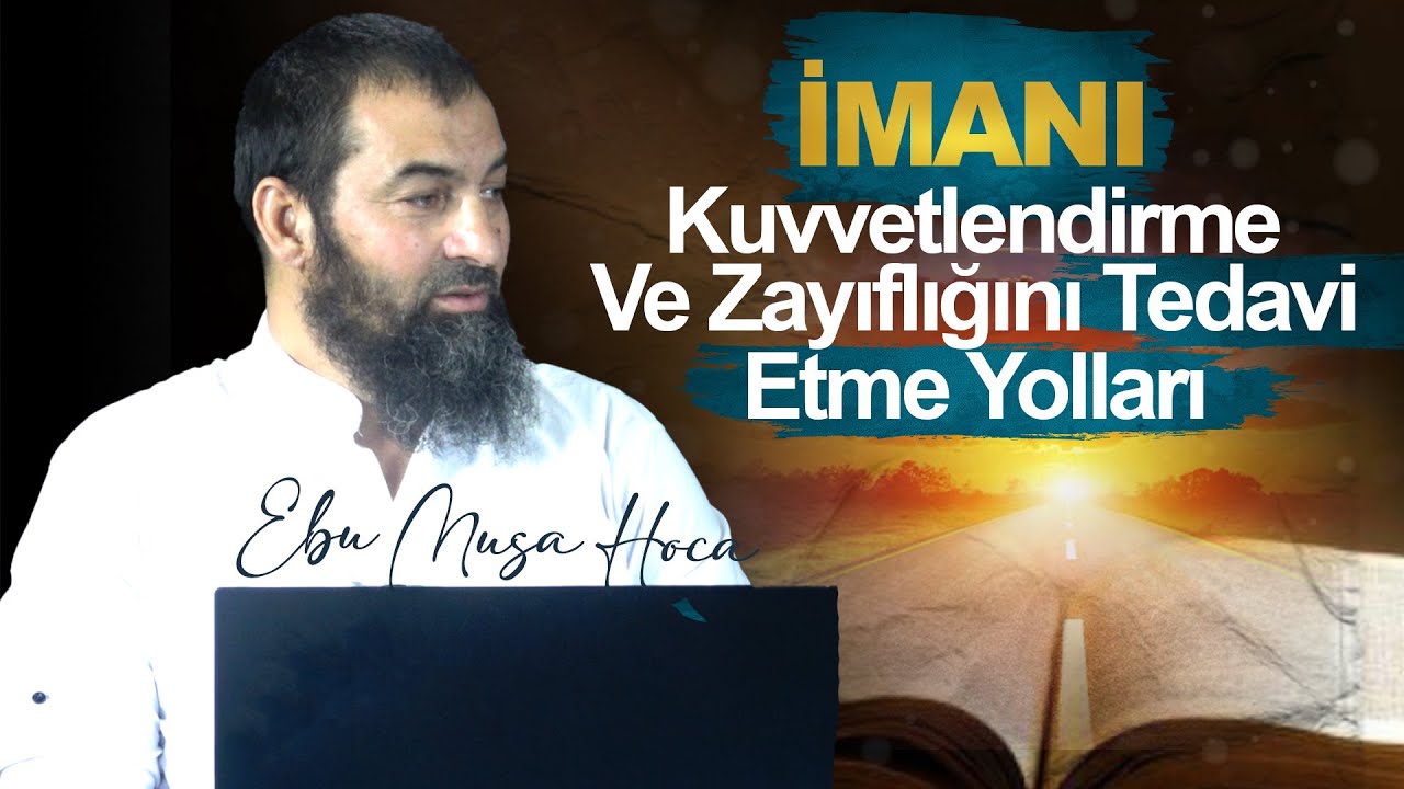 İmanı Kuvvetlendirme Ve Zayıflığını Tedavi Etme Yolları | Ebu Musa Hoca