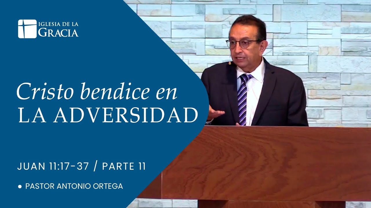 Cristo bendice en la adversidad parte II | Juan 11:17-37 | Antonio Ortega