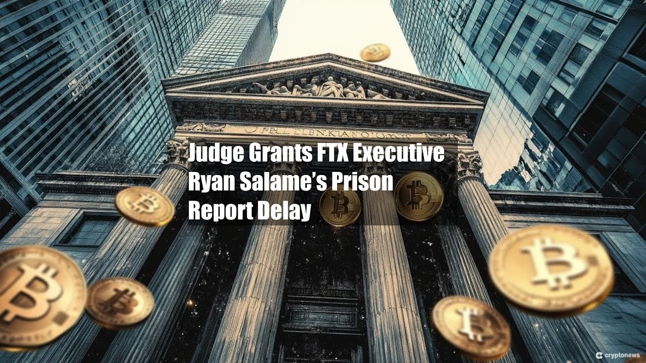 Judge Grants FTX Executive Ryan Salame&rsquo;s Prison Report Delay