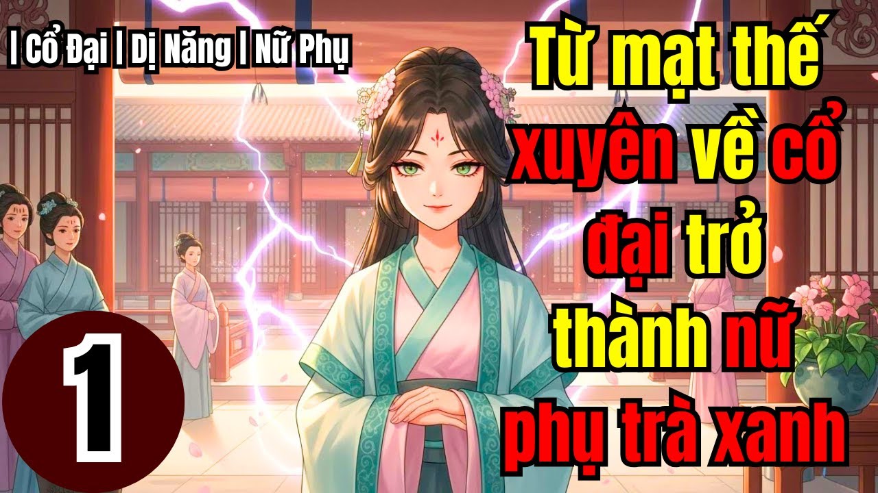 Tập 1 | Từ mạt thế xuyên về cổ đại trở thành nữ phụ trà xanh | Cổ Đại | Dị Năng | Nữ Phụ