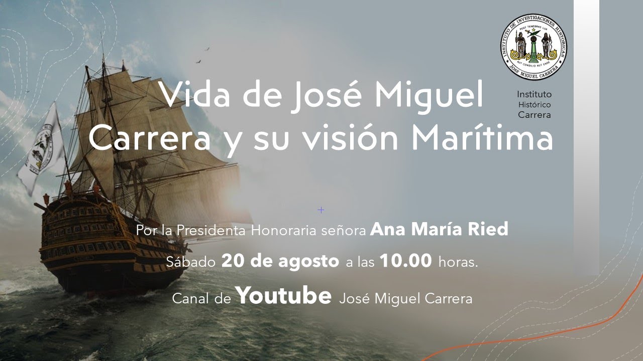 Vida de Jos&eacute; Miguel Carrera y su visi&oacute;n mar&iacute;tima, por la Presidenta Honoraria Ana Mar&iacute;a Ried.