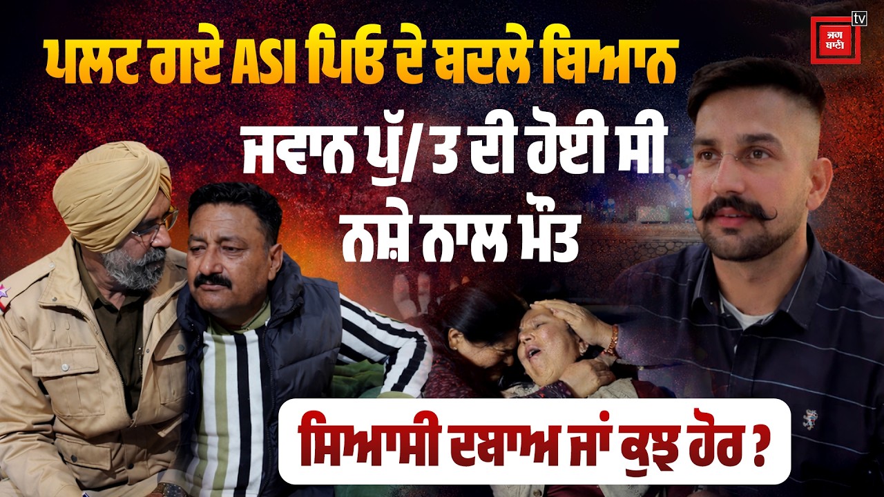 ਨਸ਼ੇ ਨਾਲ ਹੋਈ ASI ਦੇ ਜਵਾਨ ਪੁੱ/ਤ ਦੀ ਮੌਤ 'ਤੇ ਹੁਣ ਪਿਓ ਦੇ ਬਦਲੇ ਬਿਆਨ, ਸਿਆਸੀ ਦਬਾਅ ਜਾਂ ਕੁਝ ਹੋਰ ? ਕਰੋ Comment