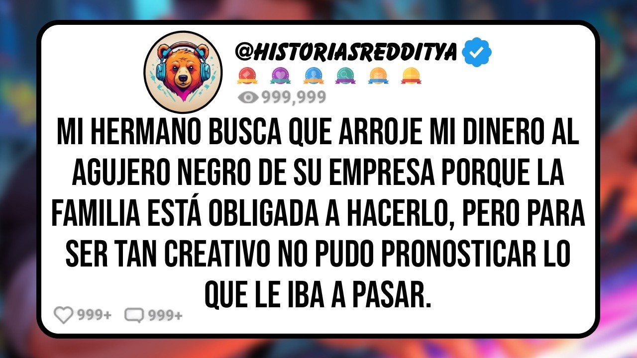 Mi HERMANO Busca que Arroje mi Dinero al Agujero Negro de su Empresa Porque la Familia Está obli...