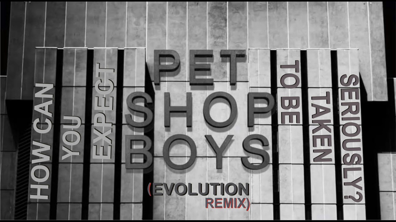 PET SHOP BOYS - how can you expect to be taken seriously EVOLUTION REMIX
