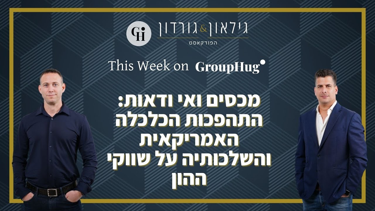 גילאון וגורדון ב-GroupHug - מכסים ואי ודאות: התהפכות הכלכלה האמריקאית והשלכותיה על שווקי ההון
